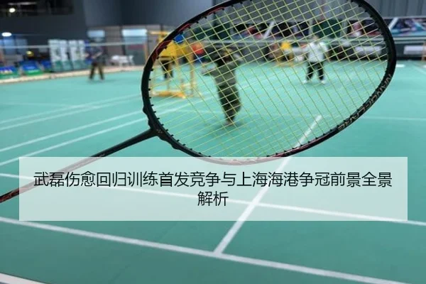 武磊伤愈回归训练首发竞争与上海海港争冠前景全景解析