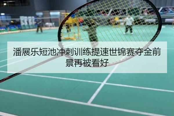 潘展乐短池冲刺训练提速世锦赛夺金前景再被看好