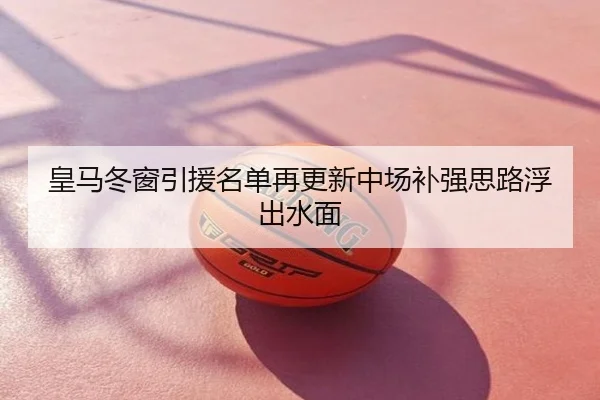 皇马冬窗引援名单再更新中场补强思路浮出水面